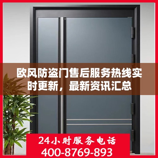 欧风防盗门售后服务热线实时更新，最新资讯汇总