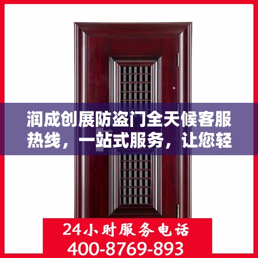 润成创展防盗门全天候客服热线，一站式服务，让您轻松了解防盗门知识