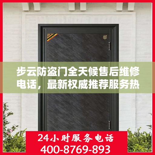 步云防盗门全天候售后维修电话，最新权威推荐服务热线