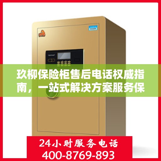 玖柳保险柜售后电话权威指南，一站式解决方案服务保障