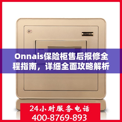Onnais保险柜售后报修全程指南，详细全面攻略解析