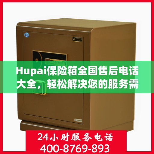 Hupai保险箱全国售后电话大全，轻松解决您的服务需求