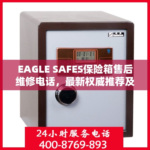 EAGLE SAFES保险箱售后维修电话，最新权威推荐及解决方案