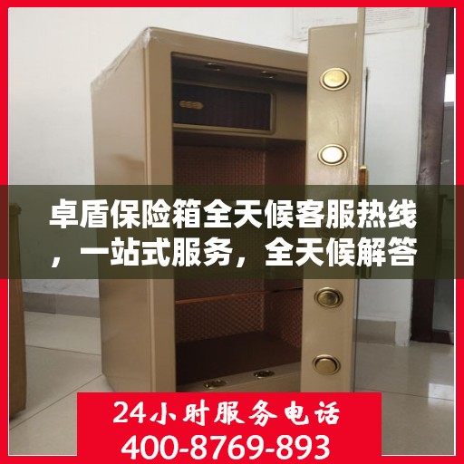 卓盾保险箱全天候客服热线，一站式服务，全天候解答