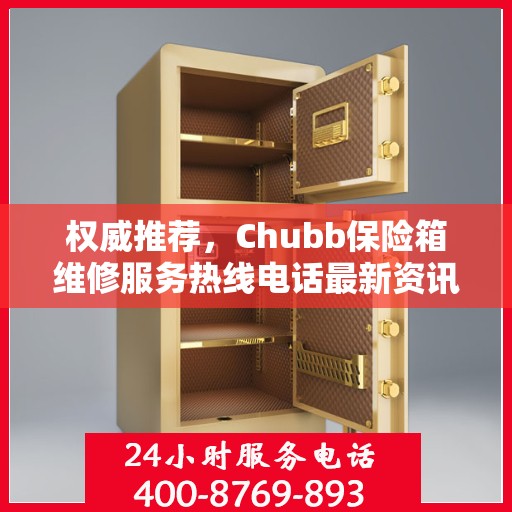 权威推荐，Chubb保险箱维修服务热线电话最新资讯