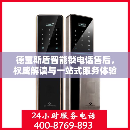 德宝斯盾智能锁电话售后，权威解读与一站式服务体验