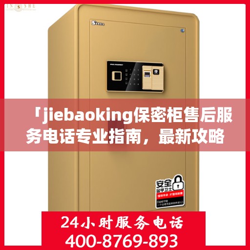 「jiebaoking保密柜售后服务电话专业指南，最新攻略揭秘」