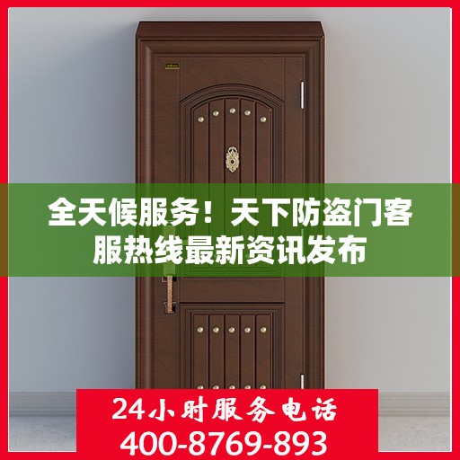 全天候服务！天下防盗门客服热线最新资讯发布