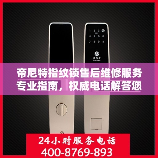 帝尼特指纹锁售后维修服务专业指南，权威电话解答您的需求