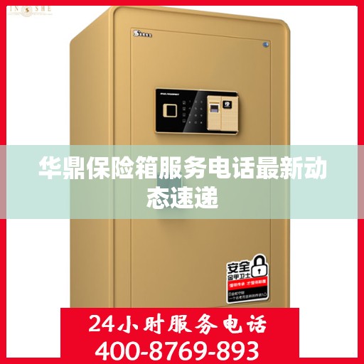 华鼎保险箱服务电话最新动态速递