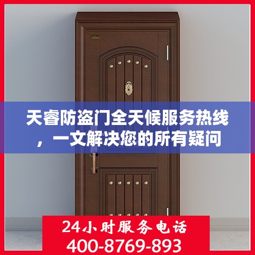天睿防盗门全天候服务热线，一文解决您的所有疑问