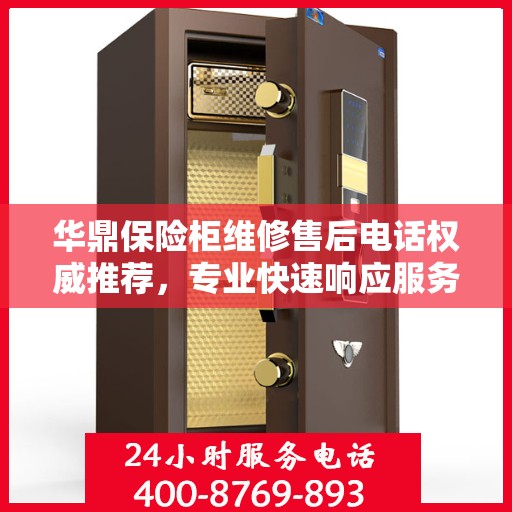 华鼎保险柜维修售后电话权威推荐，专业快速响应服务体验！