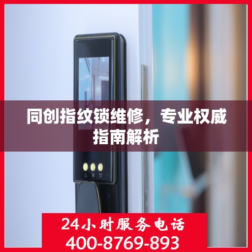 同创指纹锁维修，专业权威指南解析