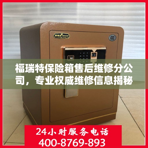 福瑞特保险箱售后维修分公司，专业权威维修信息揭秘
