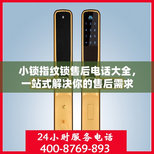 小锁指纹锁售后电话大全，一站式解决你的售后需求