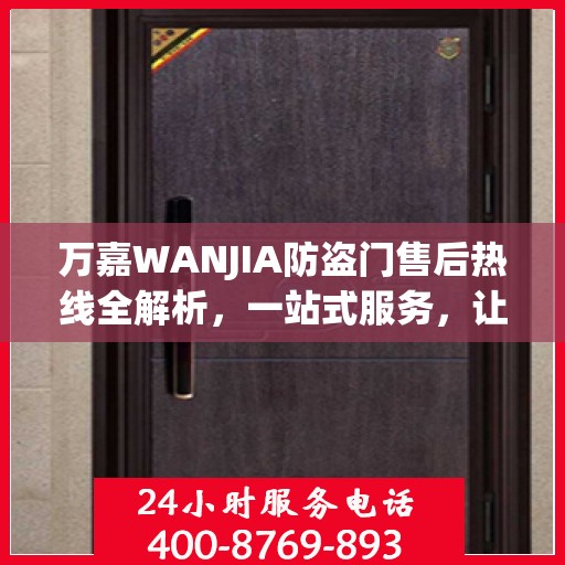万嘉WANJIA防盗门售后热线全解析，一站式服务，让您无忧购门！