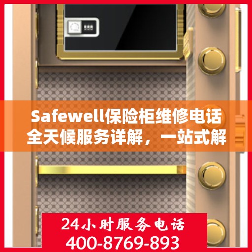Safewell保险柜维修电话全天候服务详解，一站式解决您的安全锁事问题