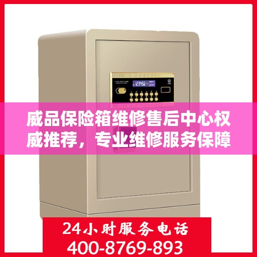 威品保险箱维修售后中心权威推荐，专业维修服务保障！