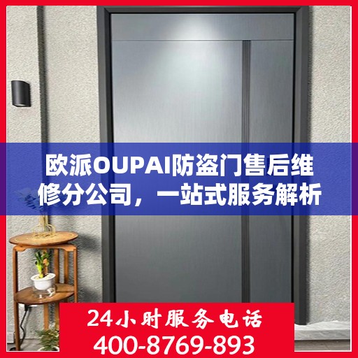 欧派OUPAI防盗门售后维修分公司，一站式服务解析