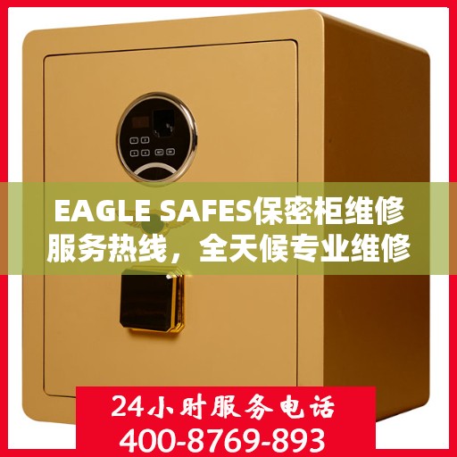 EAGLE SAFES保密柜维修服务热线，全天候专业维修推荐