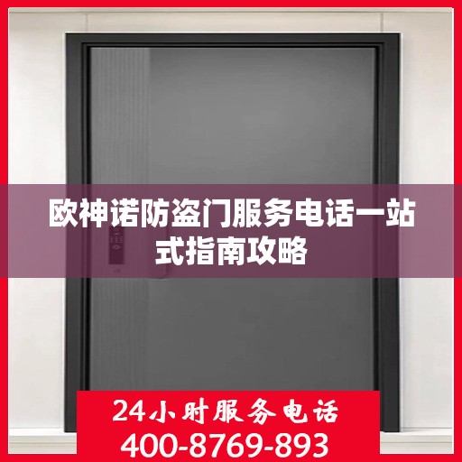 欧神诺防盗门服务电话一站式指南攻略