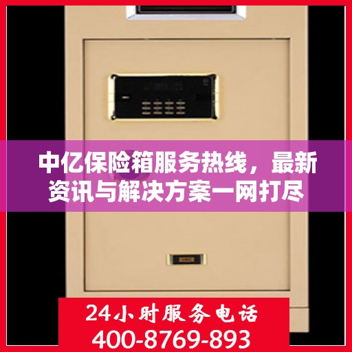 中亿保险箱服务热线，最新资讯与解决方案一网打尽
