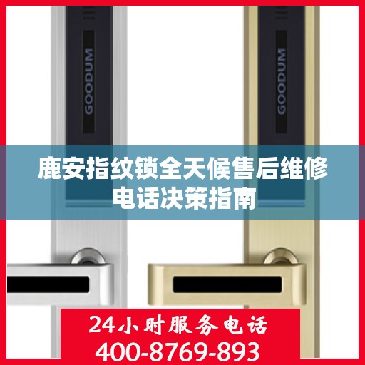 鹿安指纹锁全天候售后维修电话决策指南