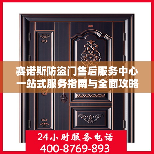 赛诺斯防盗门售后服务中心一站式服务指南与全面攻略