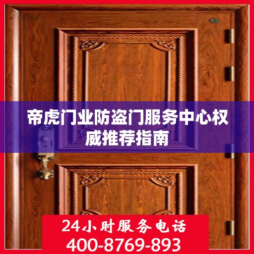 帝虎门业防盗门服务中心权威推荐指南