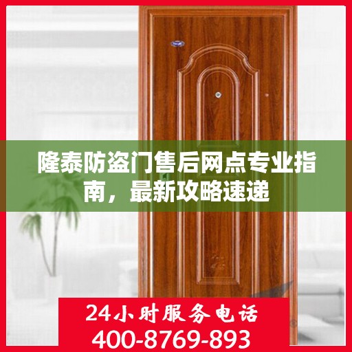 隆泰防盗门售后网点专业指南，最新攻略速递