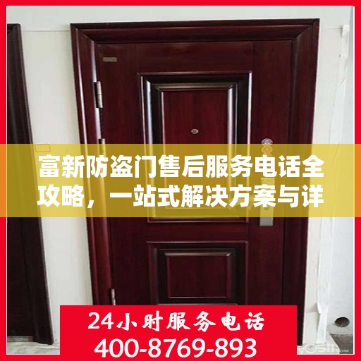 富新防盗门售后服务电话全攻略，一站式解决方案与详细联系方式汇总