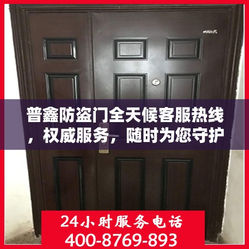 普鑫防盗门全天候客服热线，权威服务，随时为您守护安全之门