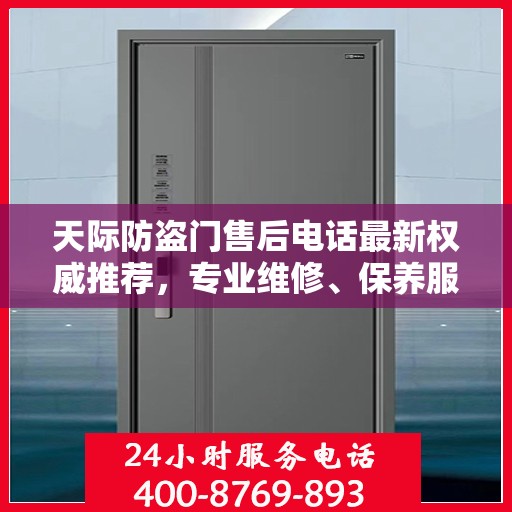 天际防盗门售后电话最新权威推荐，专业维修、保养服务指南