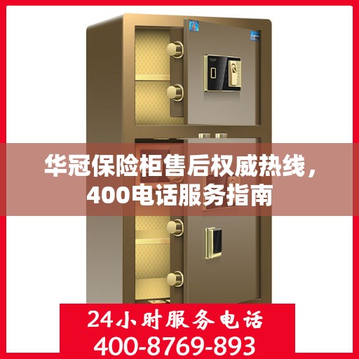 华冠保险柜售后权威热线，400电话服务指南