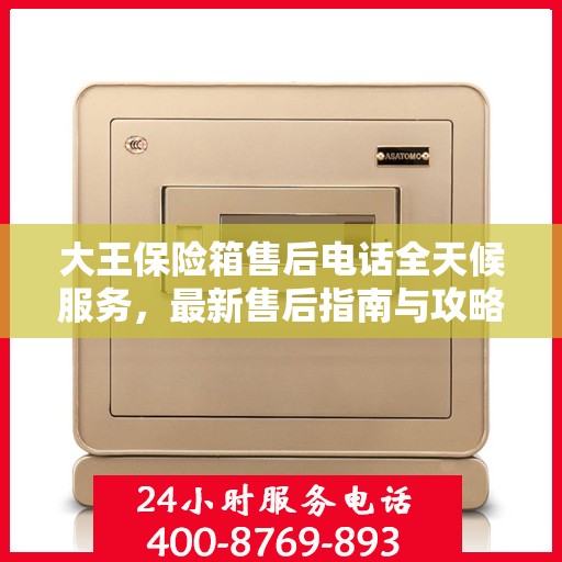 大王保险箱售后电话全天候服务，最新售后指南与攻略