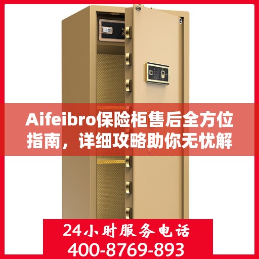 Aifeibro保险柜售后全方位指南，详细攻略助你无忧解决售后问题