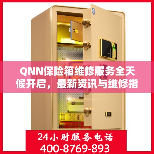 QNN保险箱维修服务全天候开启，最新资讯与维修指南