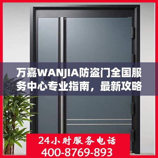 万嘉WANJIA防盗门全国服务中心专业指南，最新攻略与保障您的安全