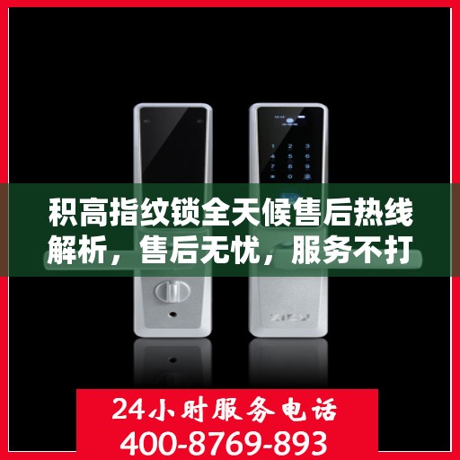 积高指纹锁全天候售后热线解析，售后无忧，服务不打烊