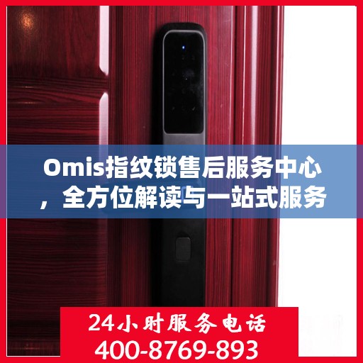 Omis指纹锁售后服务中心，全方位解读与一站式服务体验