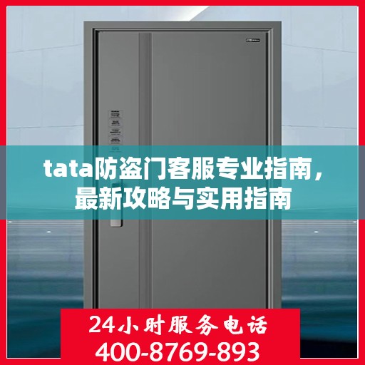 tata防盗门客服专业指南，最新攻略与实用指南