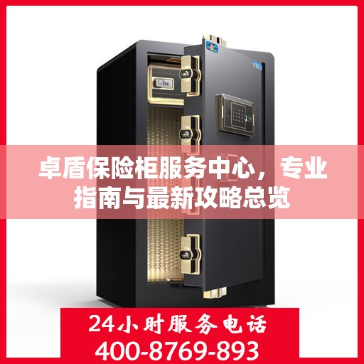 卓盾保险柜服务中心，专业指南与最新攻略总览