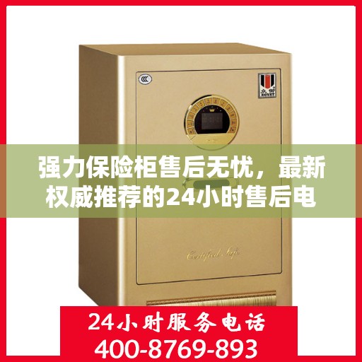 强力保险柜售后无忧，最新权威推荐的24小时售后电话