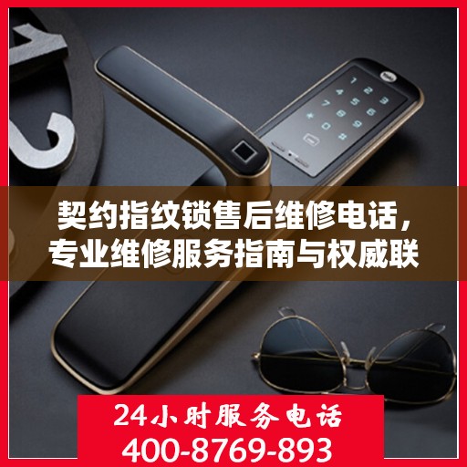 契约指纹锁售后维修电话，专业维修服务指南与权威联系方式