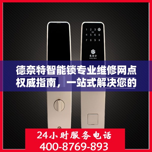 德奈特智能锁专业维修网点权威指南，一站式解决您的维修需求
