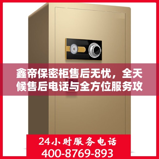 鑫帝保密柜售后无忧，全天候售后电话与全方位服务攻略