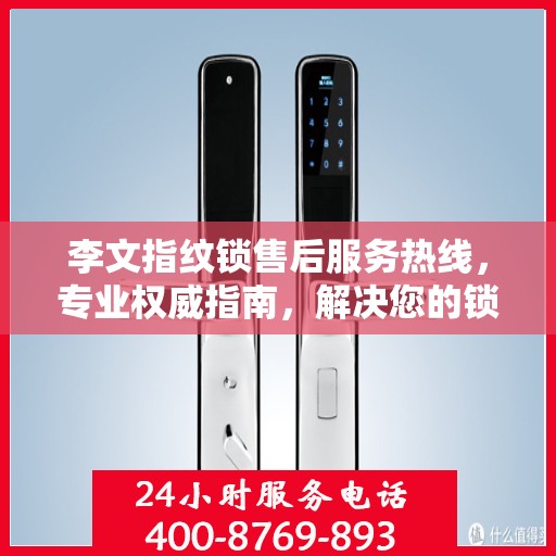 李文指纹锁售后服务热线，专业权威指南，解决您的锁事无忧！