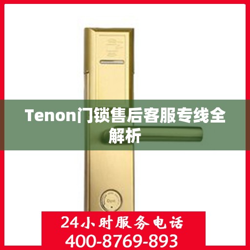 Tenon门锁售后客服专线全解析