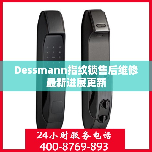 Dessmann指纹锁售后维修最新进展更新