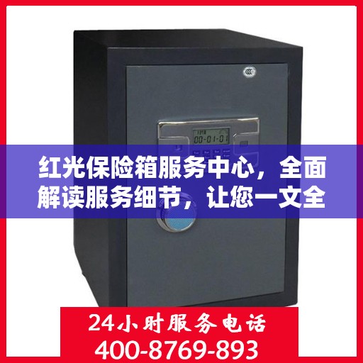 红光保险箱服务中心，全面解读服务细节，让您一文全懂！